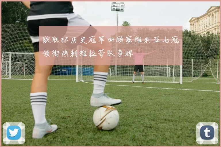 欧联杯历史冠军回顾塞维利亚七冠领衔热刺维拉等队争辉