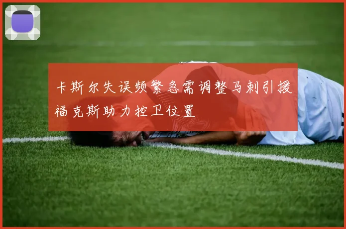 卡斯尔失误频繁急需调整马刺引援福克斯助力控卫位置