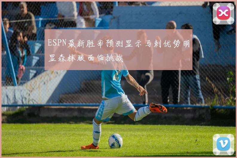 ESPN最新胜率预测显示马刺优势明显森林狼面临挑战