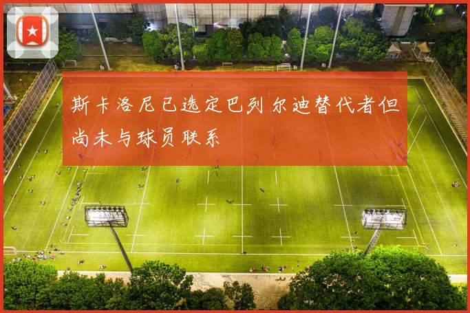 斯卡洛尼已选定巴列尔迪替代者但尚未与球员联系