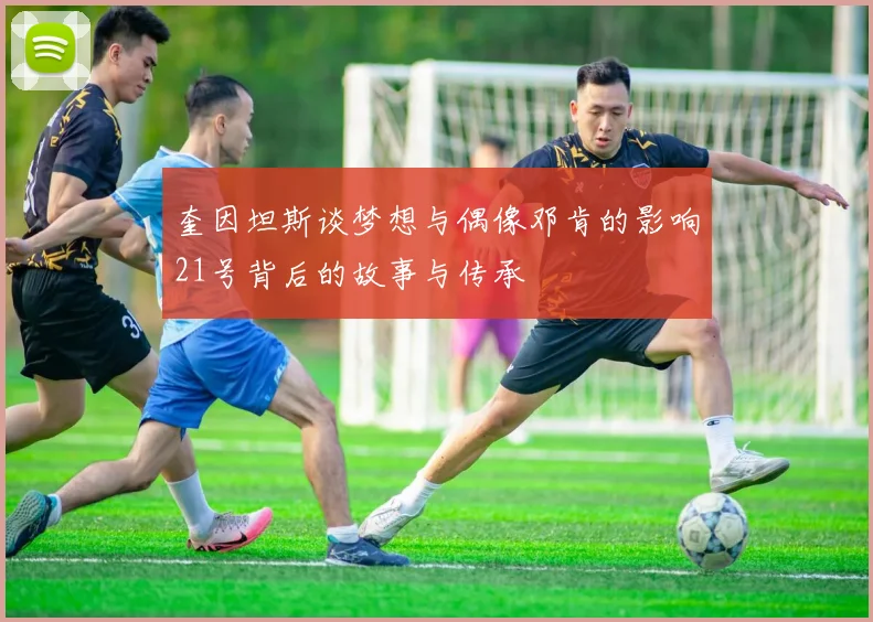 奎因坦斯谈梦想与偶像邓肯的影响21号背后的故事与传承